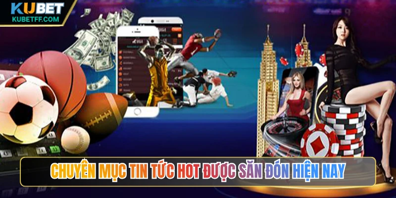Chuyên mục tin tức hot được săn đón hiện nay