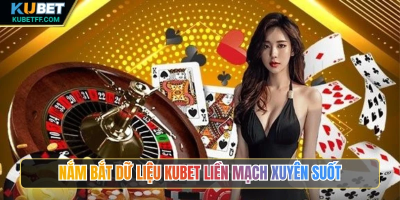 Nắm bắt dữ liệu Kubet liền mạch xuyên suốt